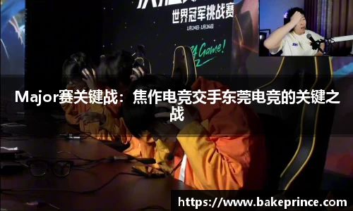 Major赛关键战：焦作电竞交手东莞电竞的关键之战