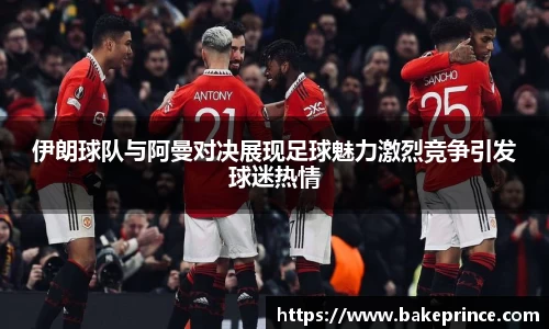 伊朗球队与阿曼对决展现足球魅力激烈竞争引发球迷热情