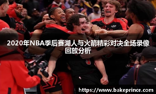 2020年NBA季后赛湖人与火箭精彩对决全场录像回放分析