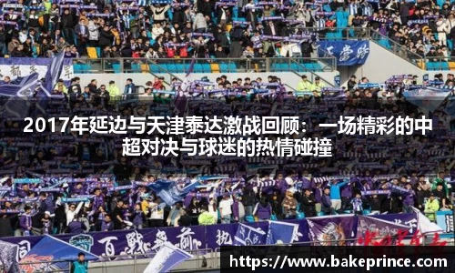 2017年延边与天津泰达激战回顾：一场精彩的中超对决与球迷的热情碰撞